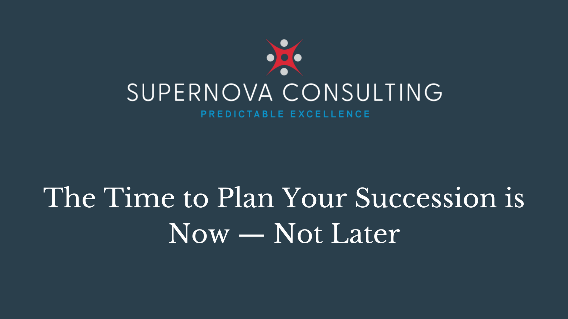 The Time to Plan Your Succession is Now — Not Later
